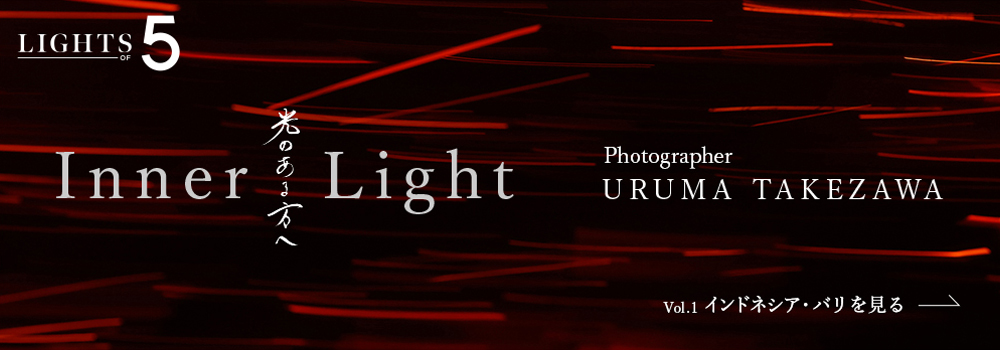 LIGHTS OF 5 Inner Light 光のある方へ Photographer URUMA TAKEZAWA Vol.1 インドネシア・バリを見る