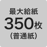 最大給紙 350枚（普通紙）